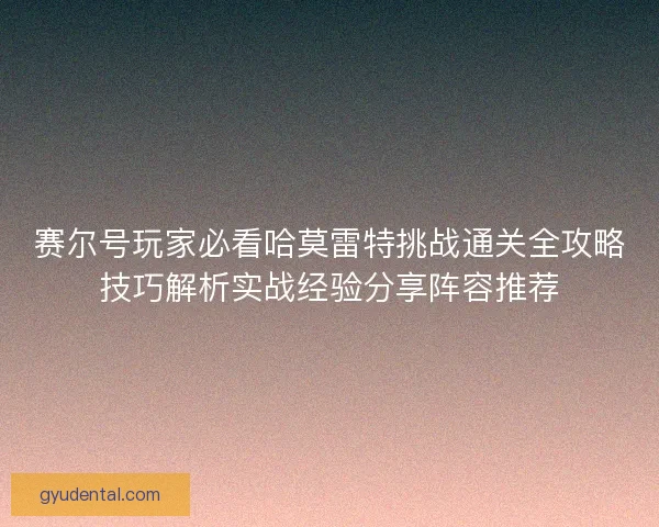 赛尔号玩家必看哈莫雷特挑战通关全攻略技巧解析实战经验分享阵容推荐