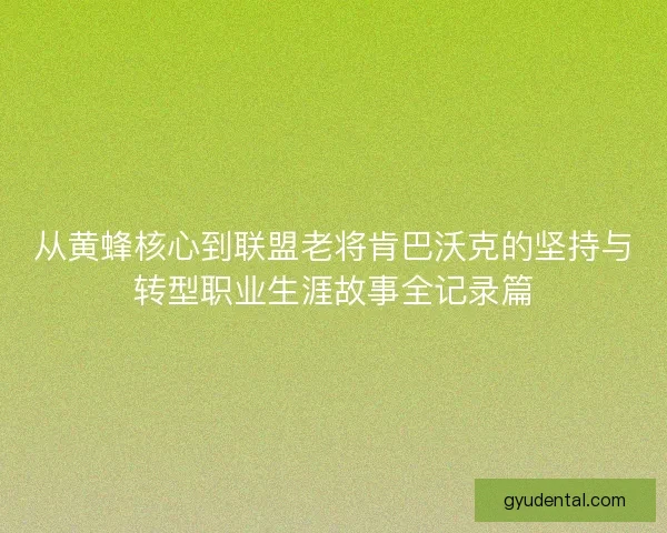 从黄蜂核心到联盟老将肯巴沃克的坚持与转型职业生涯故事全记录篇