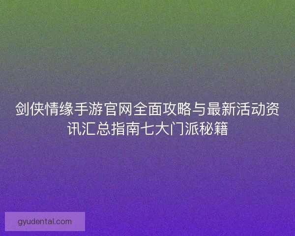剑侠情缘手游官网全面攻略与最新活动资讯汇总指南七大门派秘籍