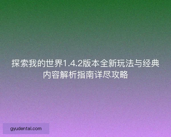 探索我的世界1.4.2版本全新玩法与经典内容解析指南详尽攻略
