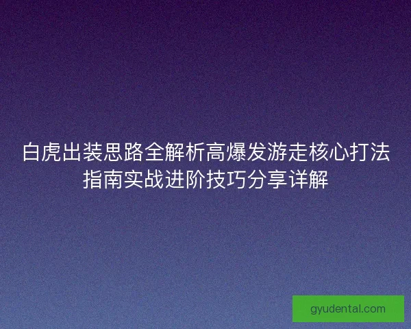 白虎出装思路全解析高爆发游走核心打法指南实战进阶技巧分享详解