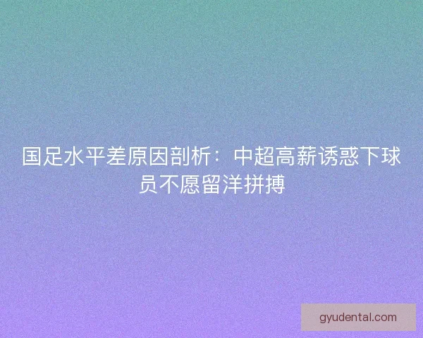 国足水平差原因剖析：中超高薪诱惑下球员不愿留洋拼搏