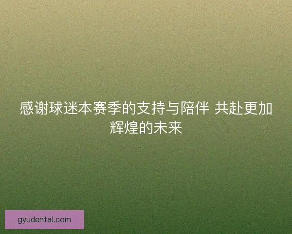 感谢球迷本赛季的支持与陪伴 共赴更加辉煌的未来