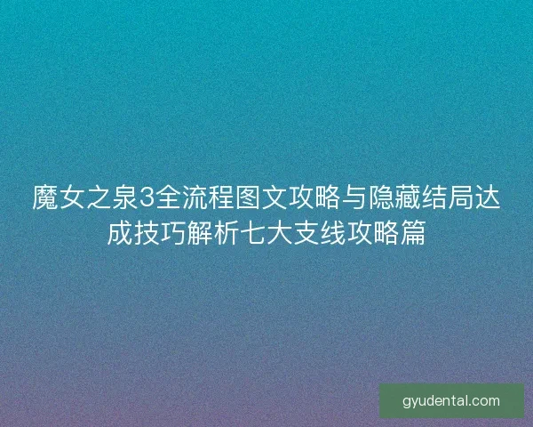魔女之泉3全流程图文攻略与隐藏结局达成技巧解析七大支线攻略篇 魔女之泉3全流程图文攻略与隐藏结局达成技巧解析七大支线攻略篇