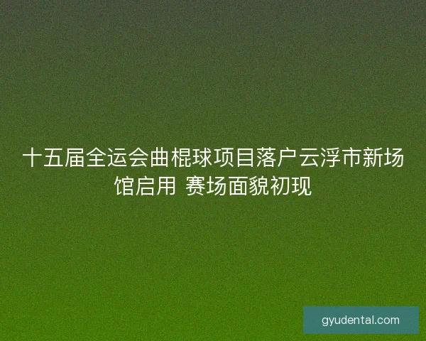 十五届全运会曲棍球项目落户云浮市新场馆启用 赛场面貌初现 十五届全运会曲棍球项目落户云浮市新场馆启用 赛场面貌初现