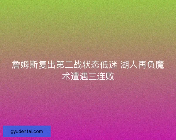 詹姆斯复出第二战状态低迷 湖人再负魔术遭遇三连败