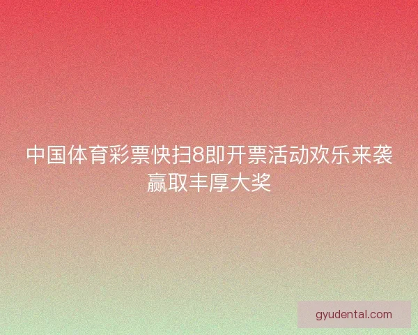 中国体育彩票快扫8即开票活动欢乐来袭赢取丰厚大奖
