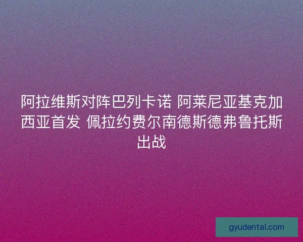 阿拉维斯对阵巴列卡诺 阿莱尼亚基克加西亚首发 佩拉约费尔南德斯德弗鲁托斯出战